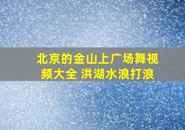 北京的金山上广场舞视频大全 洪湖水浪打浪